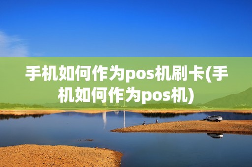 手机如何作为pos机刷卡(手机如何作为pos机)