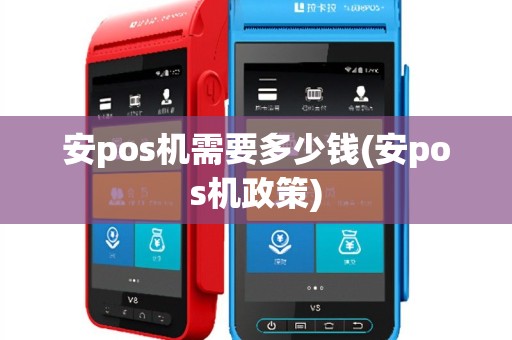 安pos机需要多少钱(安pos机政策)