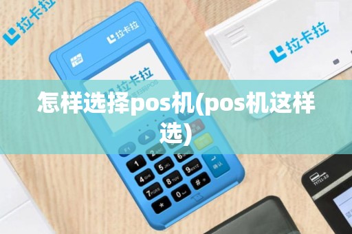 怎样选择pos机(pos机这样选)