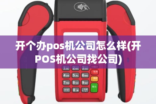 开个办pos机公司怎么样(开POS机公司找公司)