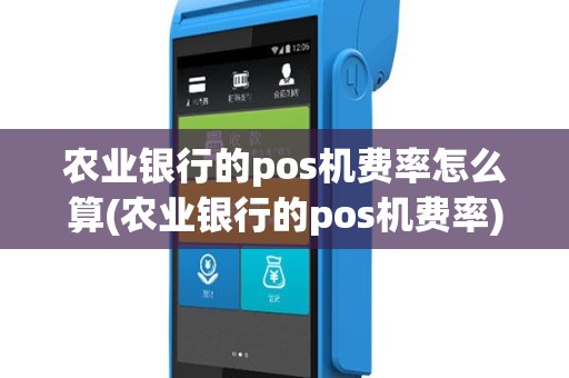 农业银行的pos机费率怎么算(农业银行的pos机费率)