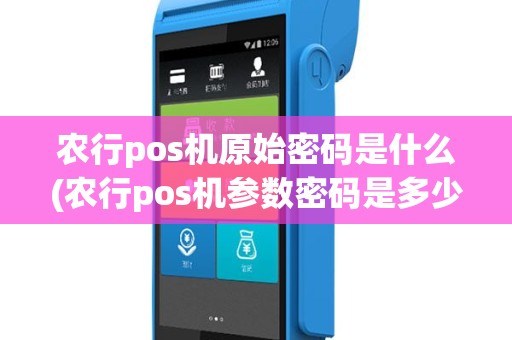 农行pos机原始密码是什么(农行pos机参数密码是多少)