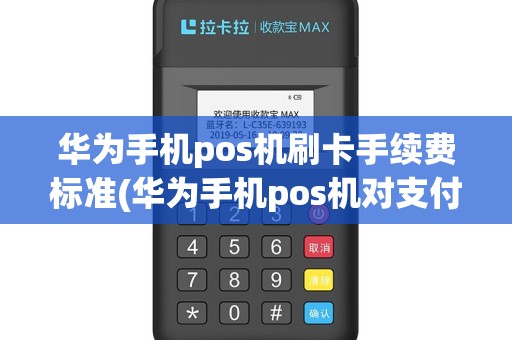 华为手机pos机刷卡手续费标准(华为手机pos机对支付行业)