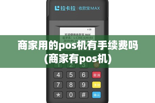 商家用的pos机有手续费吗(商家有pos机)