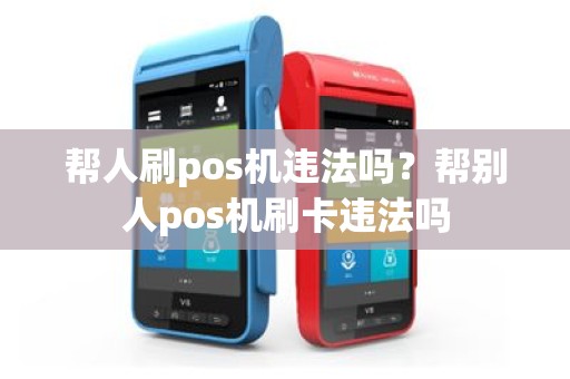 帮人刷pos机违法吗？帮别人pos机刷卡违法吗