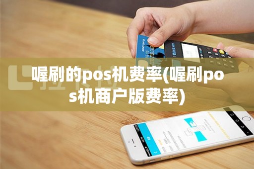 喔刷的pos机费率(喔刷pos机商户版费率)