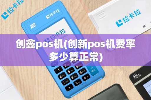 创鑫pos机(创新pos机费率多少算正常)