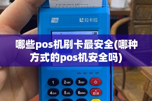 哪些pos机刷卡最安全(哪种方式的pos机安全吗)