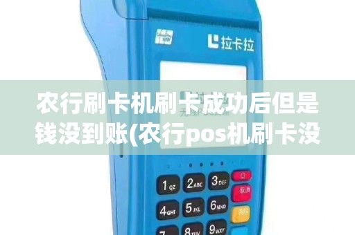 农行刷卡机刷卡成功后但是钱没到账(农行pos机刷卡没到)