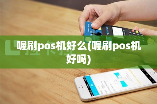 喔刷pos机好么(喔刷pos机好吗)