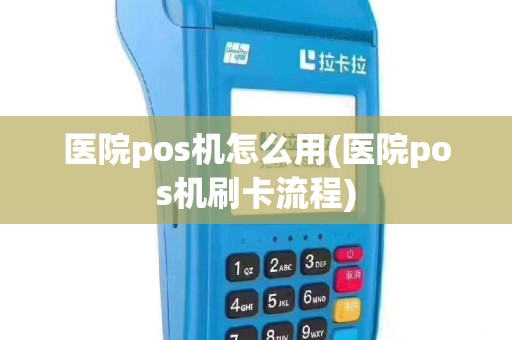 医院pos机怎么用(医院pos机刷卡流程)