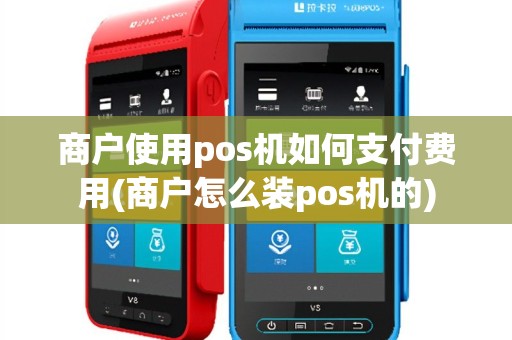 商户使用pos机如何支付费用(商户怎么装pos机的)