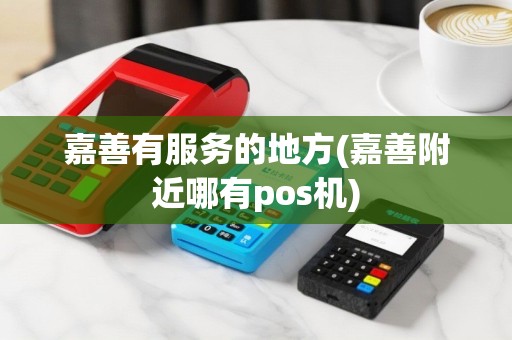 嘉善有服务的地方(嘉善附近哪有pos机)