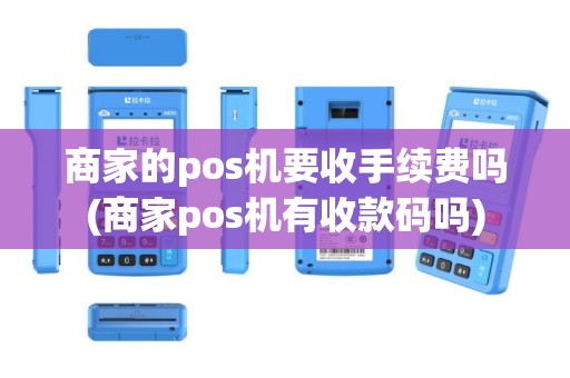 商家的pos机要收手续费吗(商家pos机有收款码吗)