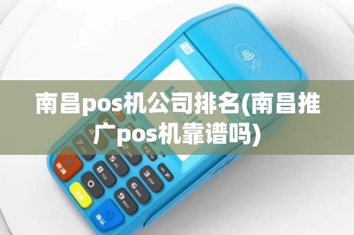 南昌pos机公司排名(南昌推广pos机靠谱吗)