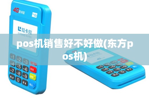 pos机销售好不好做(东方pos机)