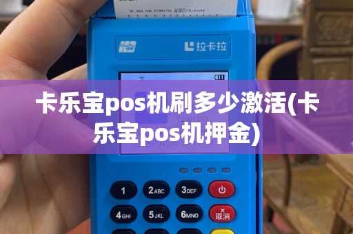 卡乐宝pos机刷多少激活(卡乐宝pos机押金)