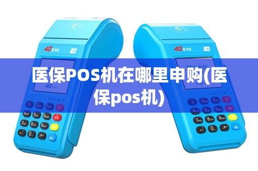医保POS机在哪里申购(医保pos机)