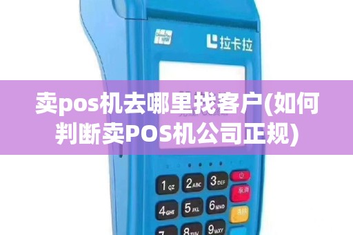 卖pos机去哪里找客户(如何判断卖POS机公司正规)