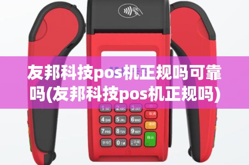 友邦科技pos机正规吗可靠吗(友邦科技pos机正规吗)