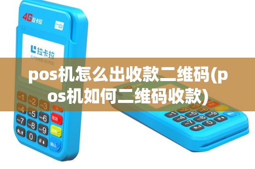 pos机怎么出收款二维码(pos机如何二维码收款)