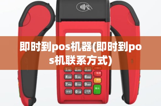 即时到pos机器(即时到pos机联系方式)