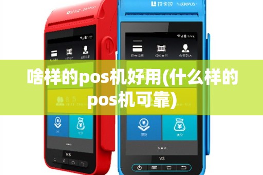 啥样的pos机好用(什么样的pos机可靠)