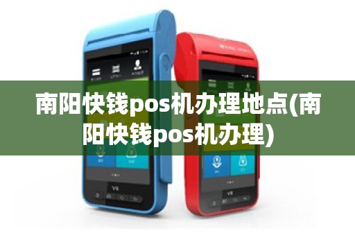 南阳快钱pos机办理地点(南阳快钱pos机办理)