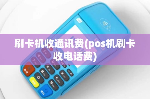 刷卡机收通讯费(pos机刷卡收电话费)