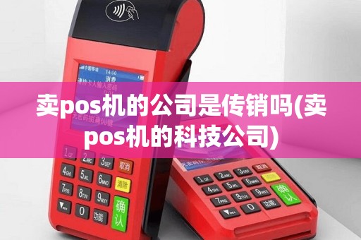 卖pos机的公司是传销吗(卖pos机的科技公司)