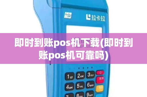 即时到账pos机下载(即时到账pos机可靠吗)