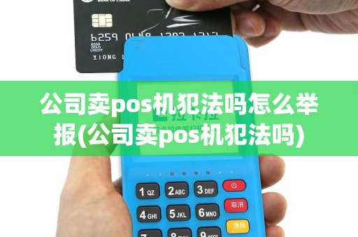 公司卖pos机犯法吗怎么举报(公司卖pos机犯法吗)