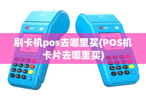 刷卡机pos去哪里买(POS机卡片去哪里买)
