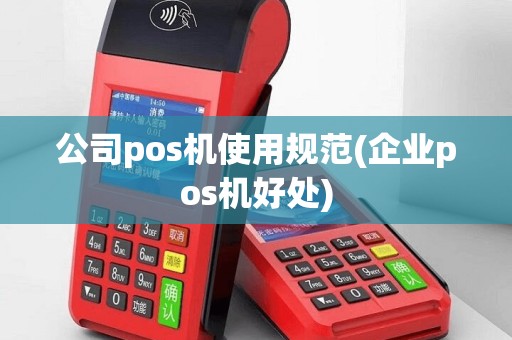 公司pos机使用规范(企业pos机好处)