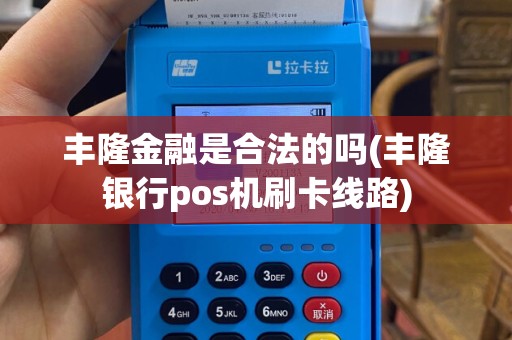 丰隆金融是合法的吗(丰隆银行pos机刷卡线路)