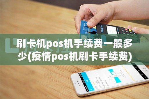 刷卡机pos机手续费一般多少(疫情pos机刷卡手续费)