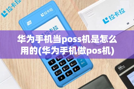 华为手机当poss机是怎么用的(华为手机做pos机)