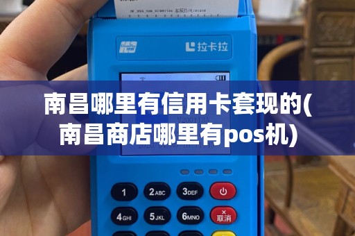 南昌哪里有信用卡套现的(南昌商店哪里有pos机)