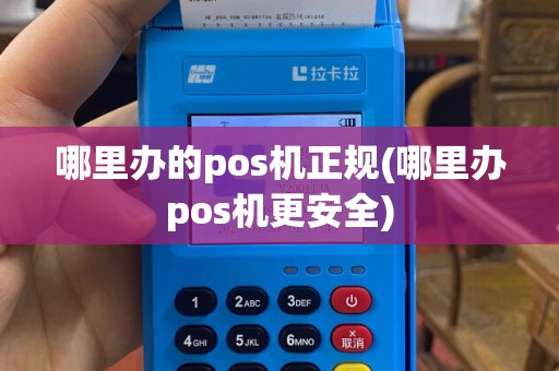 哪里办的pos机正规(哪里办pos机更安全)