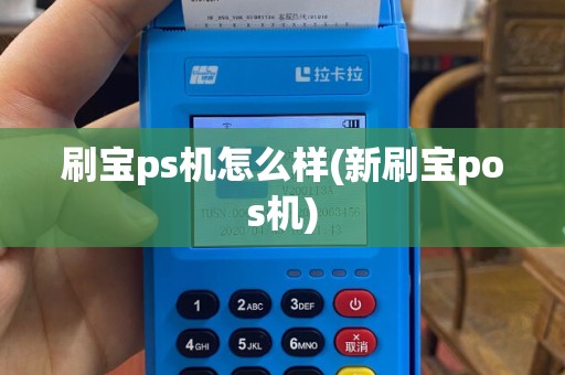 刷宝ps机怎么样(新刷宝pos机)
