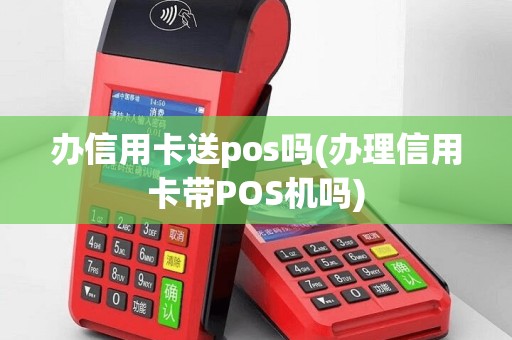 办信用卡送pos吗(办理信用卡带POS机吗)