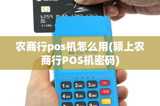 农商行pos机怎么用(颍上农商行POS机密码)