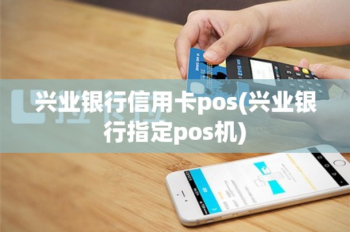 兴业银行信用卡pos(兴业银行指定pos机)