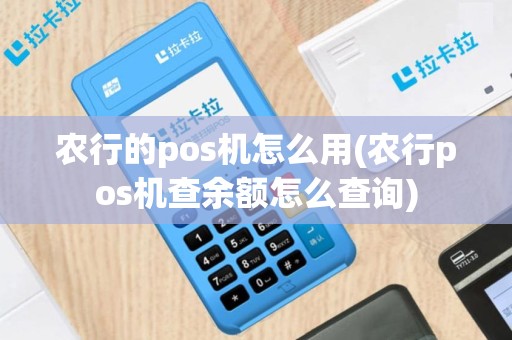 农行的pos机怎么用(农行pos机查余额怎么查询)