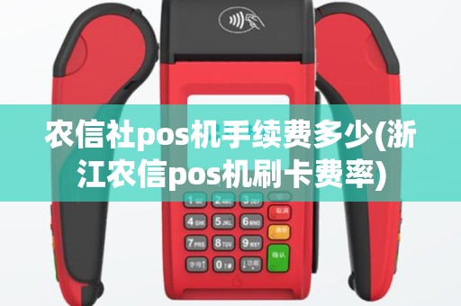 农信社pos机手续费多少(浙江农信pos机刷卡费率)