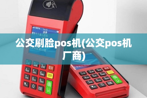 公交刷脸pos机(公交pos机厂商)