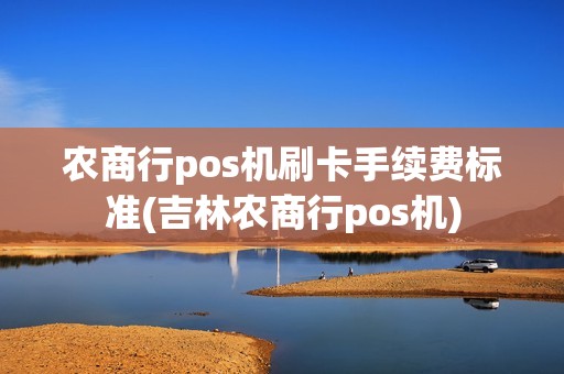 农商行pos机刷卡手续费标准(吉林农商行pos机)
