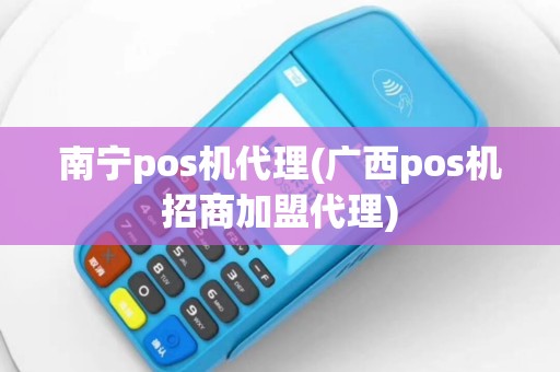 南宁pos机代理(广西pos机招商加盟代理)