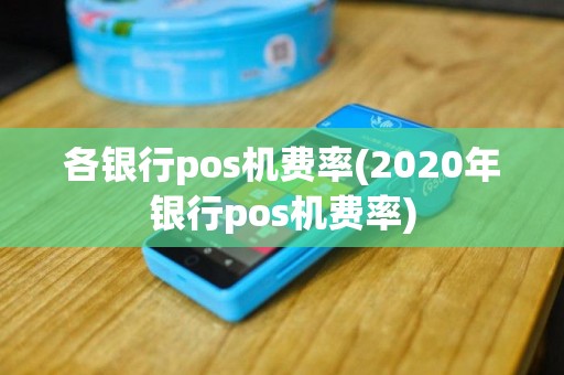 各银行pos机费率(2020年银行pos机费率)