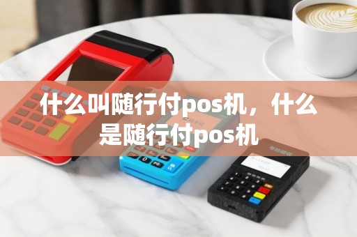 什么叫随行付pos机，什么是随行付pos机